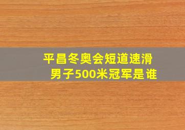 平昌冬奥会短道速滑男子500米冠军是谁