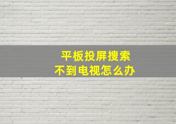 平板投屏搜索不到电视怎么办