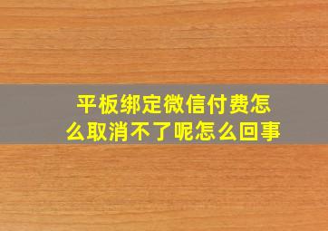 平板绑定微信付费怎么取消不了呢怎么回事