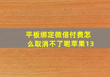 平板绑定微信付费怎么取消不了呢苹果13