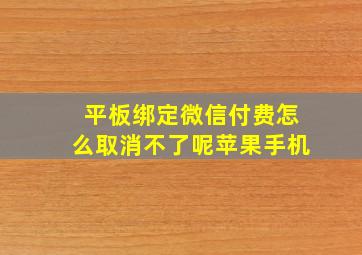 平板绑定微信付费怎么取消不了呢苹果手机