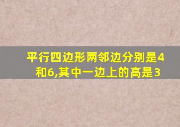 平行四边形两邻边分别是4和6,其中一边上的高是3