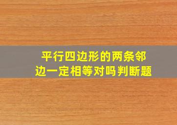 平行四边形的两条邻边一定相等对吗判断题