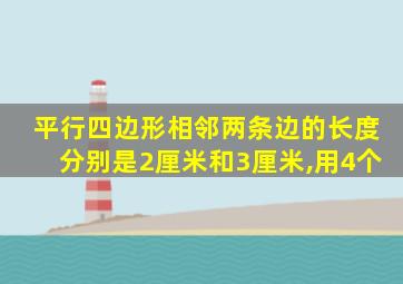 平行四边形相邻两条边的长度分别是2厘米和3厘米,用4个