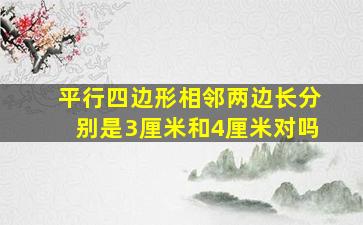 平行四边形相邻两边长分别是3厘米和4厘米对吗