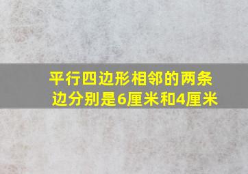 平行四边形相邻的两条边分别是6厘米和4厘米