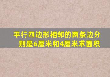 平行四边形相邻的两条边分别是6厘米和4厘米求面积