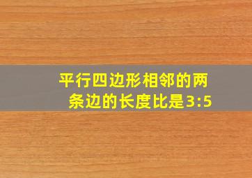 平行四边形相邻的两条边的长度比是3:5