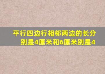 平行四边行相邻两边的长分别是4厘米和6厘米别是4