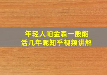 年轻人帕金森一般能活几年呢知乎视频讲解