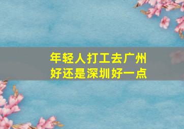 年轻人打工去广州好还是深圳好一点