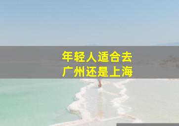 年轻人适合去广州还是上海