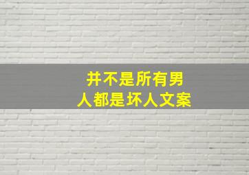 并不是所有男人都是坏人文案