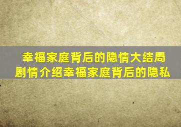 幸福家庭背后的隐情大结局剧情介绍幸福家庭背后的隐私