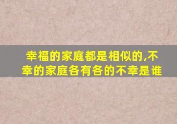 幸福的家庭都是相似的,不幸的家庭各有各的不幸是谁