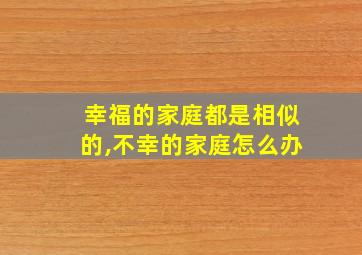 幸福的家庭都是相似的,不幸的家庭怎么办