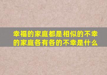 幸福的家庭都是相似的不幸的家庭各有各的不幸是什么