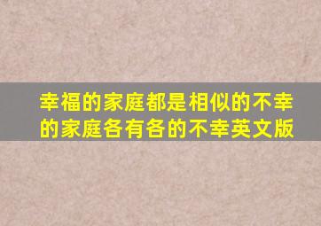 幸福的家庭都是相似的不幸的家庭各有各的不幸英文版