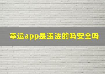 幸运app是违法的吗安全吗