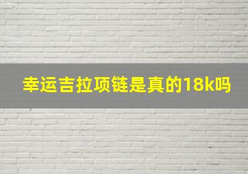 幸运吉拉项链是真的18k吗