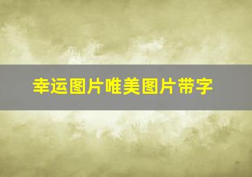 幸运图片唯美图片带字