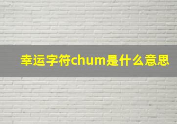 幸运字符chum是什么意思