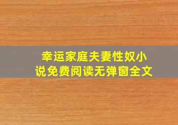 幸运家庭夫妻性奴小说免费阅读无弹窗全文