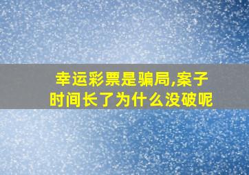 幸运彩票是骗局,案子时间长了为什么没破呢