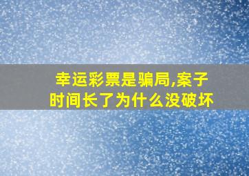 幸运彩票是骗局,案子时间长了为什么没破坏