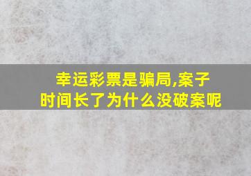 幸运彩票是骗局,案子时间长了为什么没破案呢