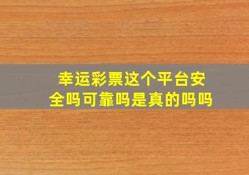 幸运彩票这个平台安全吗可靠吗是真的吗吗