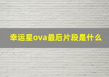 幸运星ova最后片段是什么