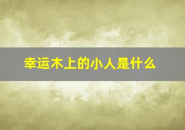 幸运木上的小人是什么