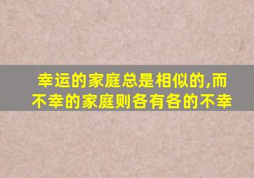 幸运的家庭总是相似的,而不幸的家庭则各有各的不幸