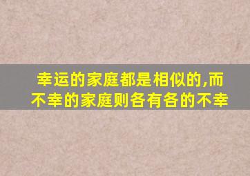 幸运的家庭都是相似的,而不幸的家庭则各有各的不幸