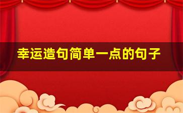 幸运造句简单一点的句子