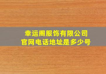 幸运阁服饰有限公司官网电话地址是多少号