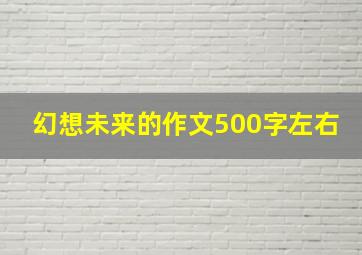 幻想未来的作文500字左右