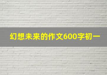 幻想未来的作文600字初一