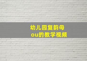 幼儿园复韵母ou的教学视频