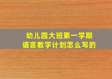 幼儿园大班第一学期语言教学计划怎么写的