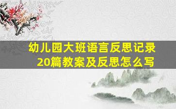 幼儿园大班语言反思记录20篇教案及反思怎么写