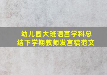 幼儿园大班语言学科总结下学期教师发言稿范文