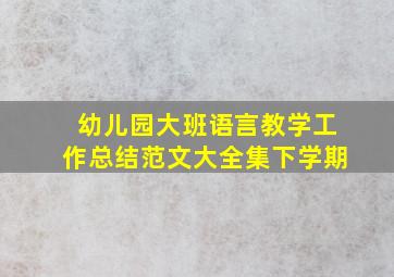 幼儿园大班语言教学工作总结范文大全集下学期