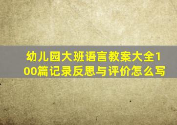 幼儿园大班语言教案大全100篇记录反思与评价怎么写