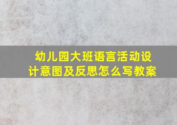 幼儿园大班语言活动设计意图及反思怎么写教案