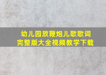 幼儿园放鞭炮儿歌歌词完整版大全视频教学下载