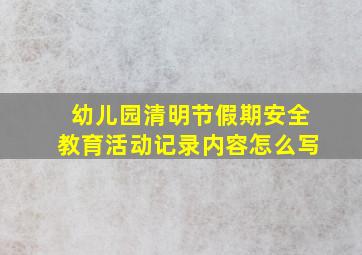 幼儿园清明节假期安全教育活动记录内容怎么写