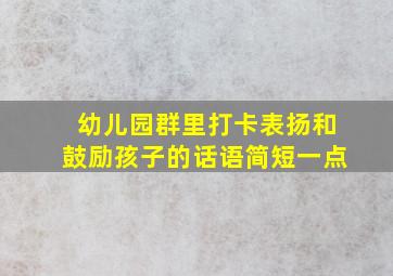 幼儿园群里打卡表扬和鼓励孩子的话语简短一点