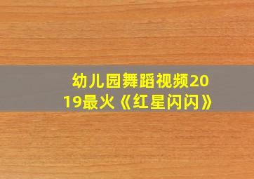 幼儿园舞蹈视频2019最火《红星闪闪》